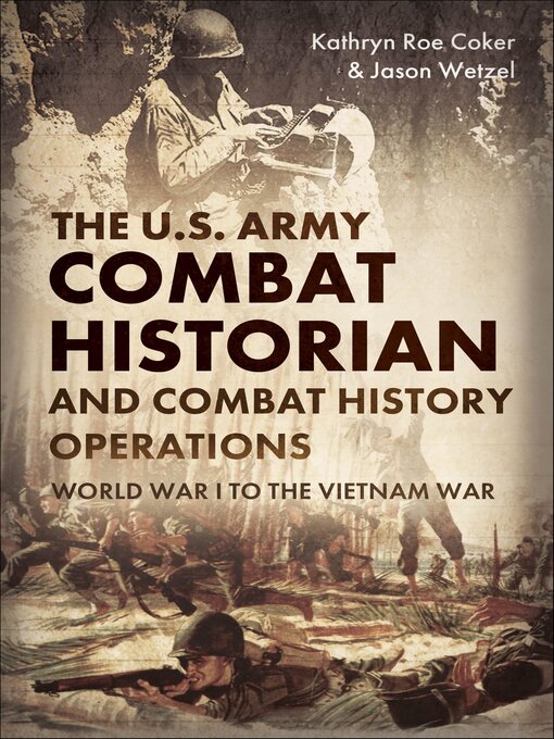 Title details for The U.S. Army Combat Historian and Combat History Operations by Kathryn Roe Coker - Wait list
